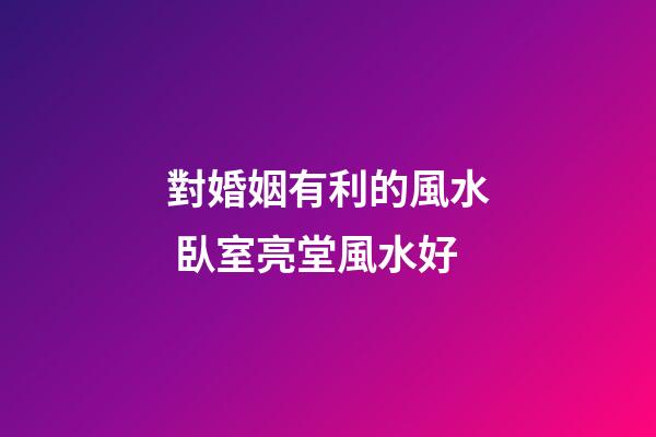 對婚姻有利的風水 臥室亮堂風水好